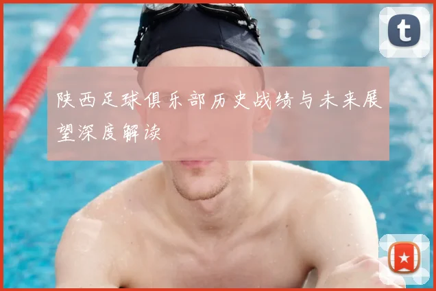 陕西足球俱乐部历史战绩与未来展望深度解读
