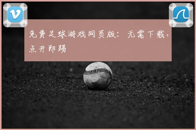 免费足球游戏网页版：无需下载，点开即踢
