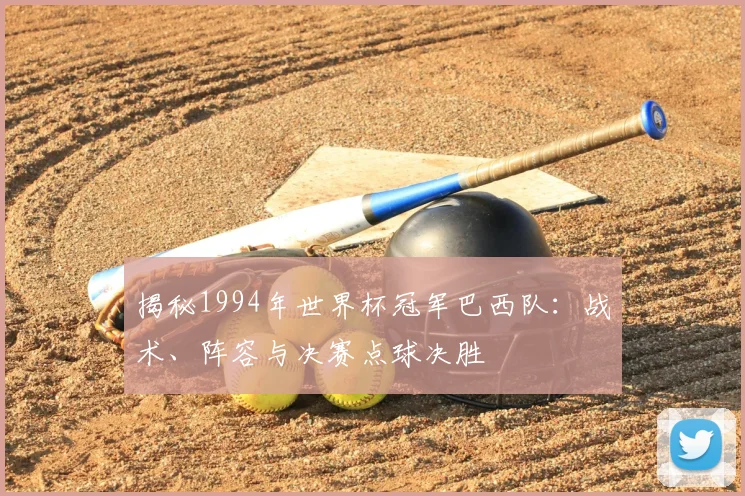 揭秘1994年世界杯冠军巴西队：战术、阵容与决赛点球决胜