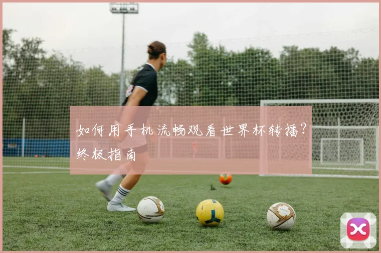 如何用手机流畅观看世界杯转播？终极指南