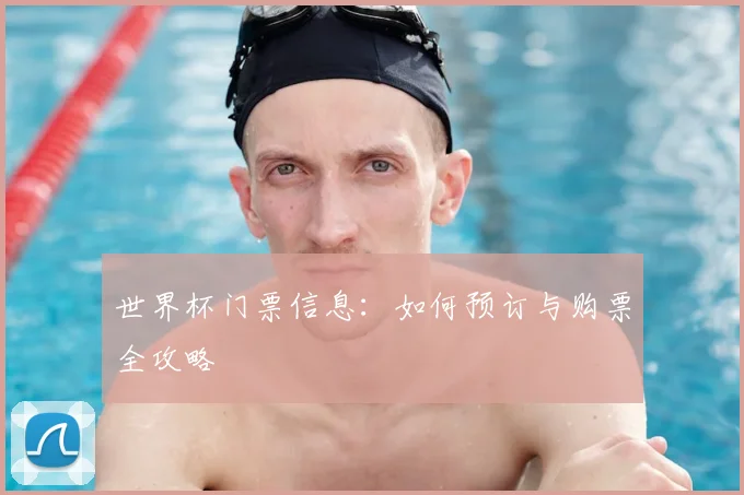 世界杯门票信息：如何预订与购票全攻略