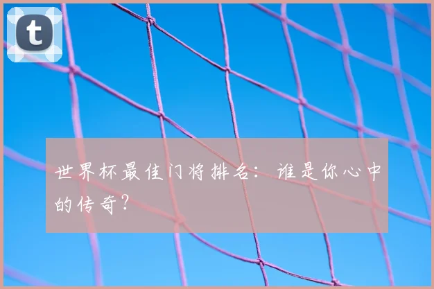 世界杯最佳门将排名：谁是你心中的传奇？