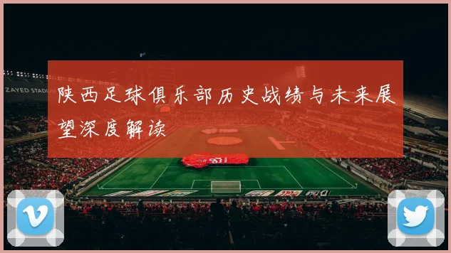 陕西足球俱乐部历史战绩与未来展望深度解读