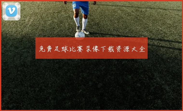 免费足球比赛录像下载资源大全
